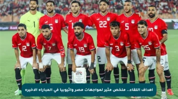 أهداف اللقاء.. ملخص مثير لمواجهات مصر وإثيوبيا في المباراة الأخيرة
